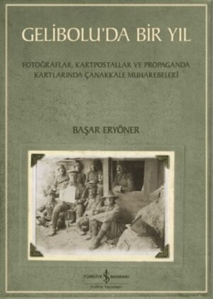 Gelibolu’da Bir Yıl Fotoğraflar, Kartpostallar ve Propaganda Kartlarında Çanakkale Muharebeleri